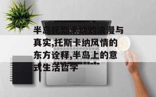 半岛托斯卡纳的浪漫与真实,托斯卡纳风情的东方诠释,半岛上的意式生活哲学