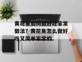 黄花鱼如何做好吃家常做法？黄花鱼怎么做好吃又简单家常的