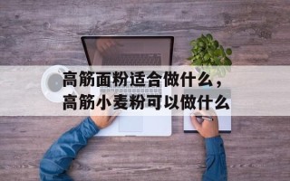 高筋面粉适合做什么，高筋小麦粉可以做什么