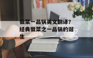 徽菜一品锅英文翻译？经典徽菜之一品锅的诞生