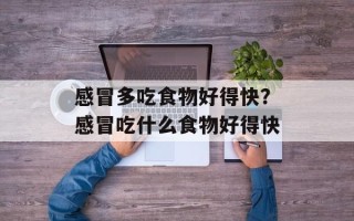 感冒多吃食物好得快？感冒吃什么食物好得快