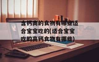 含钙高的食物有哪些适合宝宝吃的(适合宝宝吃的高钙食物有哪些)