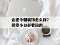 合肥今朝装饰怎么样？装修小白必看指南