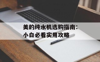美的纯水机选购指南：小白必看实用攻略