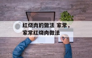 红烧肉的做法 家常，家常红烧肉做法