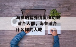 海参的营养价值和功效 适合人群，海参适合什么样的人吃