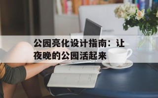 公园亮化设计指南：让夜晚的公园活起来