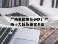 广西美食推荐必吃？广西十大特色美食介绍