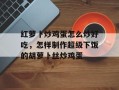 红萝卜炒鸡蛋怎么炒好吃，怎样制作超级下饭的胡萝卜丝炒鸡蛋