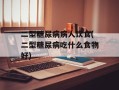 二型糖尿病病人饮食(二型糖尿病吃什么食物好)