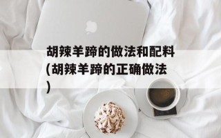 胡辣羊蹄的做法和配料(胡辣羊蹄的正确做法)