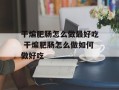 干煸肥肠怎么做最好吃 干煸肥肠怎么做如何做好吃