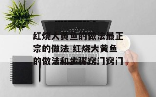 红烧大黄鱼的做法最正宗的做法 红烧大黄鱼的做法和步骤窍门窍门