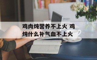 鸡肉炖营养不上火 鸡炖什么补气血不上火