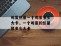 鸡蛋热量一个鸡蛋多少大卡，一个鸡蛋的热量是多少大卡