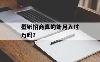 壁纸招商真的能月入过万吗？