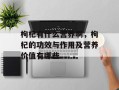 枸杞有什么营养啊，枸杞的功效与作用及营养价值有哪些