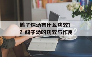 鸽子炖汤有什么功效？？鸽子汤的功效与作用