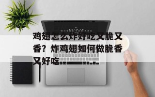 鸡翅怎么炸好吃又脆又香？炸鸡翅如何做脆香又好吃