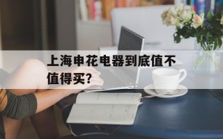 上海申花电器到底值不值得买？