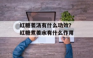 红糖姜汤有什么功效？红糖煮姜水有什么作用
