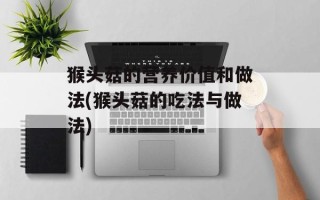 猴头菇的营养价值和做法(猴头菇的吃法与做法)