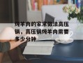 炖羊肉的家常做法高压锅，高压锅炖羊肉需要多少分钟