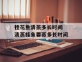 桂花鱼清蒸多长时间 清蒸桂鱼要蒸多长时间