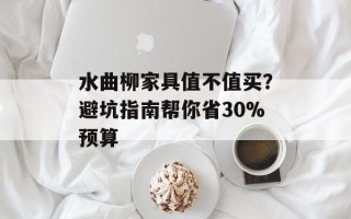 水曲柳家具值不值买？避坑指南帮你省30%预算