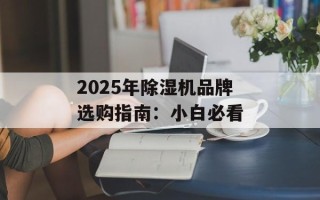 2025年除湿机品牌选购指南：小白必看