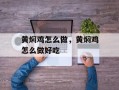 黄焖鸡怎么做，黄焖鸡怎么做好吃