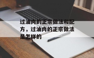 过油肉的正宗做法和配方，过油肉的正宗做法是怎样的