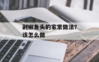 剁椒鱼头的家常做法？该怎么做