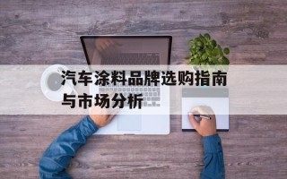汽车涂料品牌选购指南与市场分析