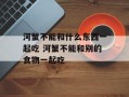 河蟹不能和什么东西一起吃 河蟹不能和别的食物一起吃