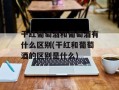 干红葡萄酒和葡萄酒有什么区别(干红和葡萄酒的区别是什么)