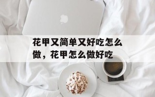 花甲又简单又好吃怎么做，花甲怎么做好吃