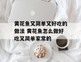 黄花鱼又简单又好吃的做法 黄花鱼怎么做好吃又简单家常的