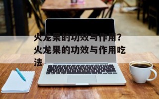 火龙果的功效与作用？火龙果的功效与作用吃法