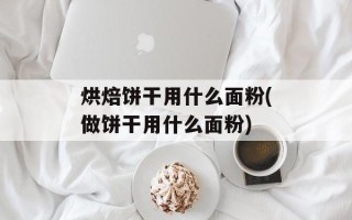 烘焙饼干用什么面粉(做饼干用什么面粉)