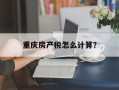 重庆房产税怎么计算？