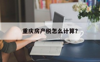 重庆房产税怎么计算？
