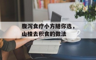 腹泻食疗小方随你选，山楂去积食的做法