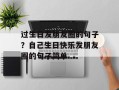 过生日发朋友圈的句子？自己生日快乐发朋友圈的句子简单