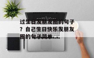 过生日发朋友圈的句子？自己生日快乐发朋友圈的句子简单
