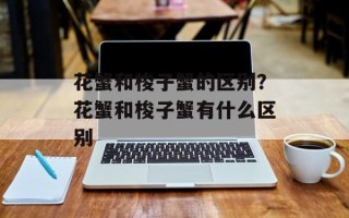 花蟹和梭子蟹的区别？花蟹和梭子蟹有什么区别