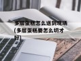 多层蛋糕怎么送到现场(多层蛋糕要怎么切才好)