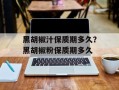 黑胡椒汁保质期多久？黑胡椒粉保质期多久