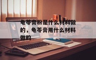龟苓膏粉是什么材料做的，龟苓膏用什么材料做的