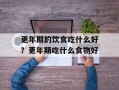 更年期的饮食吃什么好？更年期吃什么食物好